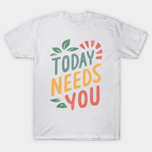 Today Needs You T-Shirt